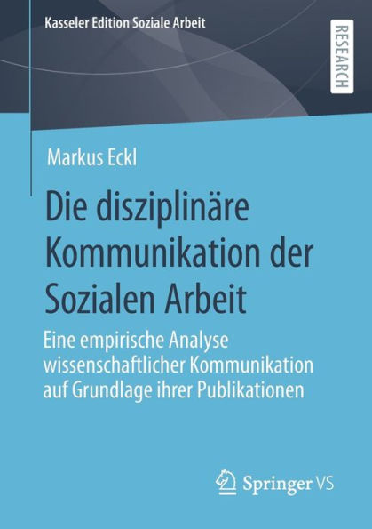 Die disziplinäre Kommunikation der Sozialen Arbeit: Eine empirische Analyse wissenschaftlicher Kommunikation auf Grundlage ihrer Publikationen