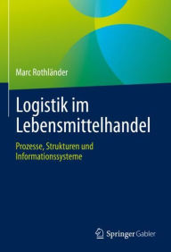 Title: Logistik im Lebensmittelhandel: Prozesse, Strukturen und Informationssysteme, Author: Marc Rothlïnder