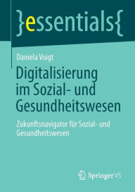 Title: Digitalisierung im Sozial- und Gesundheitswesen: Zukunftsnavigator für Sozial- und Gesundheitswesen, Author: Daniela Voigt