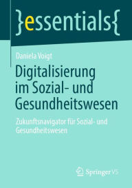 Title: Digitalisierung im Sozial- und Gesundheitswesen: Zukunftsnavigator für Sozial- und Gesundheitswesen, Author: Daniela Voigt