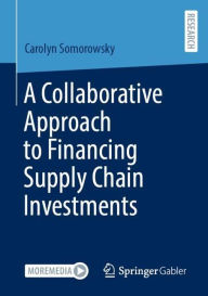 Title: A Collaborative Approach to Financing Supply Chain Investments, Author: Carolyn Somorowsky