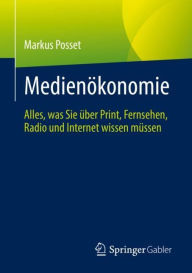 Title: Medienï¿½konomie: Alles, was Sie ï¿½ber Print, Fernsehen, Radio und Internet wissen mï¿½ssen, Author: Markus Posset