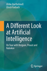 Title: A Different Look at Artificial Intelligence: On Tour with Bergson, Proust and Nabokov, Author: Ulrike Barthelmeï