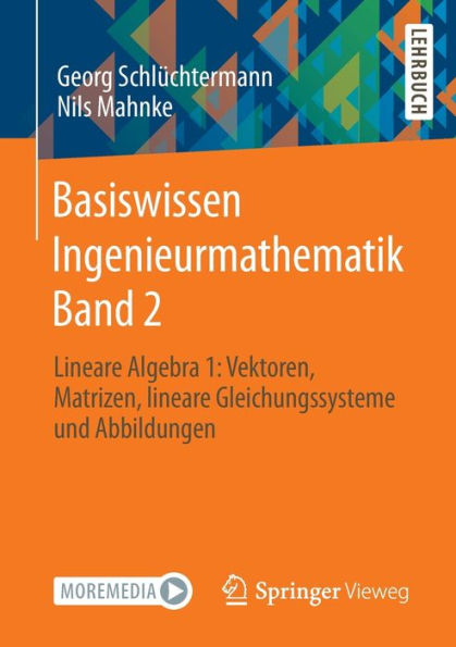 Basiswissen Ingenieurmathematik Band 2: Lineare Algebra 1: Vektoren, Matrizen, lineare Gleichungssysteme und Abbildungen
