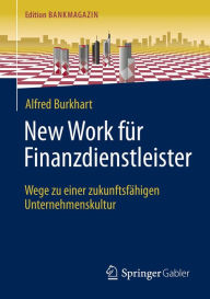 Title: New Work für Finanzdienstleister: Wege zu einer zukunftsfähigen Unternehmenskultur, Author: Alfred Burkhart