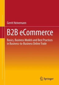 Title: B2B eCommerce: Basics, Business Models and Best Practices in Business-to-Business Online Trade, Author: Gerrit Heinemann