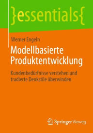 Title: Modellbasierte Produktentwicklung: Kundenbedürfnisse verstehen und tradierte Denkstile überwinden, Author: Werner Engeln
