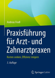 Title: Praxisführung für Arzt- und Zahnarztpraxen: Kosten senken, Effizienz steigern, Author: Andreas Frodl