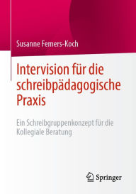 Title: Intervision für die schreibpädagogische Praxis: Ein Schreibgruppenkonzept für die Kollegiale Beratung, Author: Susanne Femers-Koch