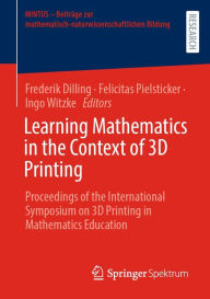 Title: Learning Mathematics in the Context of 3D Printing: Proceedings of the International Symposium on 3D Printing in Mathematics Education, Author: Frederik Dilling