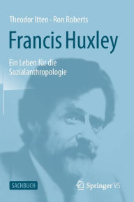 Title: Francis Huxley: Ein Leben für die Sozialanthropologie, Author: Theodor Itten