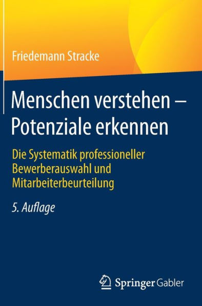 Menschen verstehen - Potenziale erkennen: Die Systematik professioneller Bewerberauswahl und Mitarbeiterbeurteilung