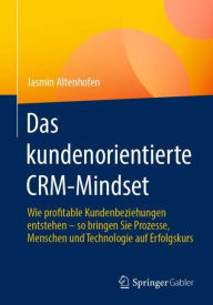 Title: Das kundenorientierte CRM-Mindset: Wie profitable Kundenbeziehungen entstehen - so bringen Sie Prozesse, Menschen und Technologie auf Erfolgskurs, Author: Jasmin Altenhofen