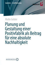 Title: Planung und Gestaltung einer Positivfabrik als Beitrag für eine absolute Nachhaltigkeit, Author: Malte Gebler