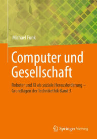 Title: Computer und Gesellschaft: Roboter und KI als soziale Herausforderung - Grundlagen der Technikethik Band 3, Author: Michael Funk