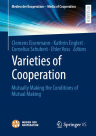 Title: Varieties of Cooperation: Mutually Making the Conditions of Mutual Making, Author: Clemens Eisenmann