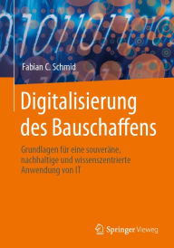 Title: Digitalisierung des Bauschaffens: Grundlagen fï¿½r eine souverï¿½ne, nachhaltige und wissenszentrierte Anwendung von IT, Author: Fabian C. Schmid