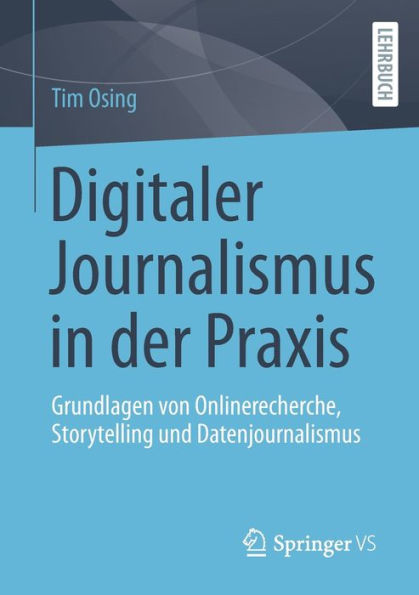 Digitaler Journalismus der Praxis: Grundlagen von Onlinerecherche, Storytelling und Datenjournalismus