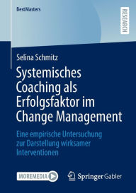 Title: Systemisches Coaching als Erfolgsfaktor im Change Management: Eine empirische Untersuchung zur Darstellung wirksamer Interventionen, Author: Selina Schmitz