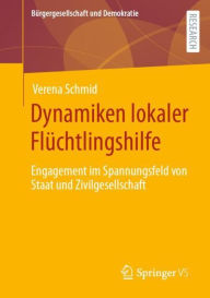 Title: Dynamiken lokaler Flüchtlingshilfe: Engagement im Spannungsfeld von Staat und Zivilgesellschaft, Author: Verena Schmid