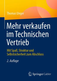 Title: Mehr verkaufen im Technischen Vertrieb: Mit Spaß, Struktur und Selbstsicherheit zum Abschluss, Author: Thomas Unger