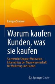 Title: Warum kaufen Kunden, was sie kaufen: So entsteht Shopper Motivation - Erkenntnisse der Neurowissenschaft für Marketing und Handel, Author: Enrique Strelow