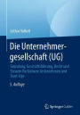 Die Unternehmergesellschaft (UG): Gründung, Geschäftsführung, Recht und Steuern für kleinere Unternehmen und Start-Ups