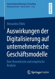 Title: Auswirkungen der Digitalisierung auf unternehmerische Geschäftsmodelle: Eine theoretische und empirische Analyse, Author: Alexandra Fibitz