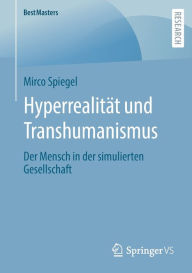 Title: Hyperrealitï¿½t und Transhumanismus: Der Mensch in der simulierten Gesellschaft, Author: Mirco Spiegel