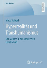 Title: Hyperrealität und Transhumanismus: Der Mensch in der simulierten Gesellschaft, Author: Mirco Spiegel