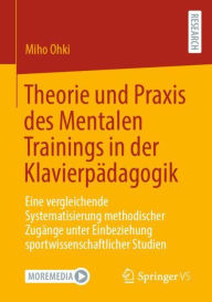 Title: Theorie und Praxis des Mentalen Trainings in der Klavierpädagogik: Eine vergleichende Systematisierung methodischer Zugänge unter Einbeziehung sportwissenschaftlicher Studien, Author: Miho Ohki