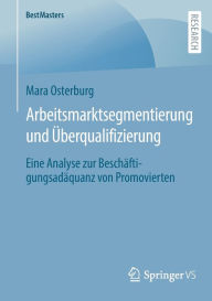 Title: Arbeitsmarktsegmentierung und Überqualifizierung: Eine Analyse zur Beschäftigungsadäquanz von Promovierten, Author: Mara Osterburg