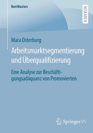 Title: Arbeitsmarktsegmentierung und Überqualifizierung: Eine Analyse zur Beschäftigungsadäquanz von Promovierten, Author: Mara Osterburg