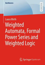 Title: Weighted Automata, Formal Power Series and Weighted Logic, Author: Laura Wirth