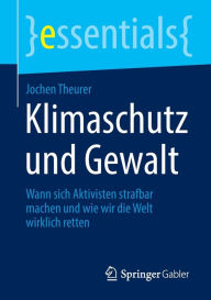 Title: Klimaschutz und Gewalt: Wann sich Aktivisten strafbar machen und wie wir die Welt wirklich retten, Author: Jochen Theurer