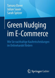 Title: Green Nudging im E-Commerce: Wie Sie nachhaltige Kaufentscheidungen im Onlinehandel fördern, Author: Tamara Ebner