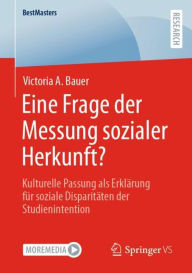 Title: Eine Frage der Messung sozialer Herkunft?: Kulturelle Passung als Erklärung für soziale Disparitäten der Studienintention, Author: Victoria A. Bauer