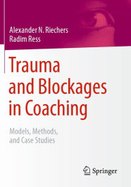 Title: Trauma and Blockages in Coaching: Models, Methods, and Case Studies, Author: Alexander N. Riechers