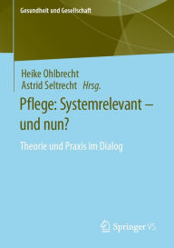 Title: Pflege: Systemrelevant - und nun?: Theorie und Praxis im Dialog, Author: Heike Ohlbrecht