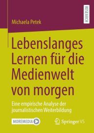 Title: Lebenslanges Lernen fu?r die Medienwelt von morgen: Eine empirische Analyse der journalistischen Weiterbildung, Author: Michaela Petek