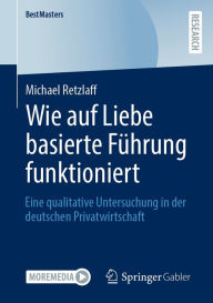 Title: Wie auf Liebe basierte Führung funktioniert: Eine qualitative Untersuchung in der deutschen Privatwirtschaft, Author: Michael Retzlaff
