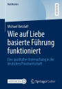 Wie auf Liebe basierte Führung funktioniert: Eine qualitative Untersuchung in der deutschen Privatwirtschaft