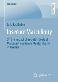 Title: Insecure Masculinity: On the Impact of Societal Ideals of Masculinity on Men's Mental Health in Jamaica, Author: Julia Faulhaber