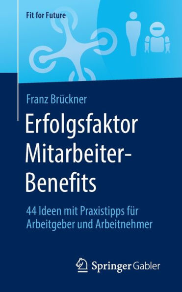 Erfolgsfaktor Mitarbeiter-Benefits: 44 Ideen mit Praxistipps fï¿½r Arbeitgeber und Arbeitnehmer