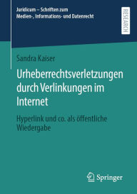 Title: Urheberrechtsverletzungen durch Verlinkungen im Internet: Hyperlink und co. als öffentliche Wiedergabe, Author: Sandra Kaiser