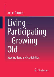 Title: Living - Participating - Growing Old: Assumptions and Certainties, Author: Anton Amann