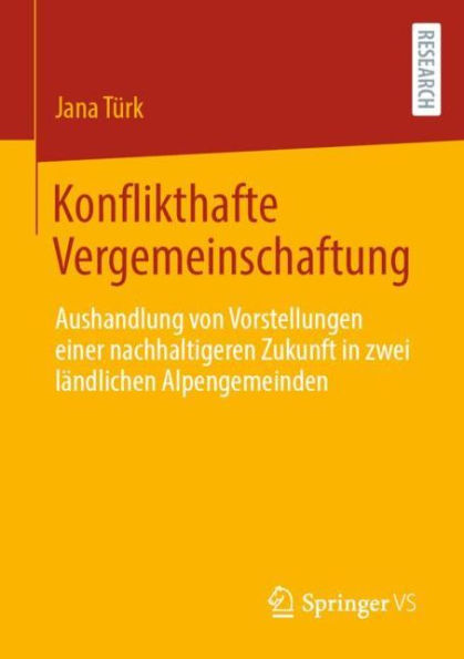 Konflikthafte Vergemeinschaftung: Aushandlung von Vorstellungen einer nachhaltigeren Zukunft zwei lï¿½ndlichen Alpengemeinden