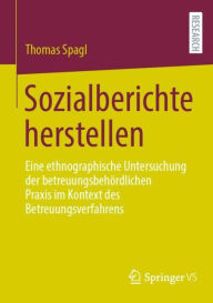 Title: Sozialberichte herstellen: Eine ethnographische Untersuchung der betreuungsbehï¿½rdlichen Praxis im Kontext des Betreuungsverfahrens, Author: Thomas Spagl