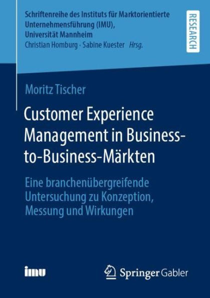 Customer Experience Management Business-to-Business-Mï¿½rkten: Eine branchenï¿½bergreifende Untersuchung zu Konzeption, Messung und Wirkungen