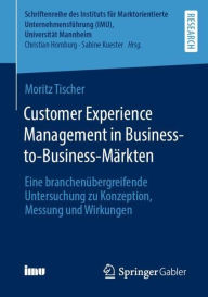 Title: Customer Experience Management in Business-to-Business-Märkten: Eine branchenübergreifende Untersuchung zu Konzeption, Messung und Wirkungen, Author: Moritz Tischer